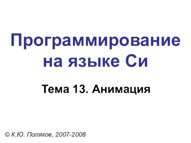Программирование на языке Си Тема 13. Анимация © К.Ю. Поляков, 2007-2008