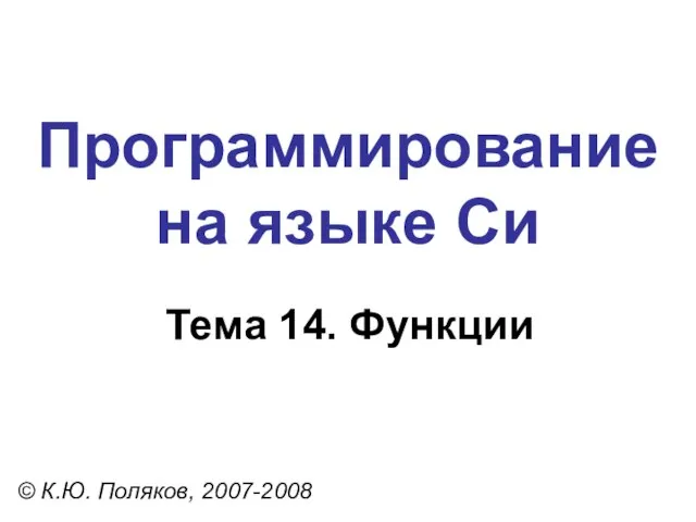 Программирование на языке Си Тема 14. Функции © К.Ю. Поляков, 2007-2008