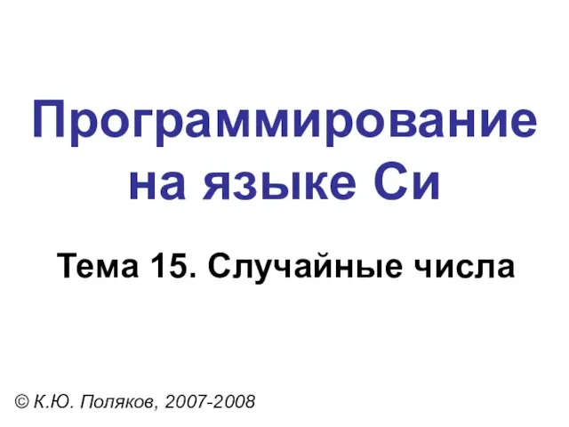 Программирование на языке Си Тема 15. Случайные числа © К.Ю. Поляков, 2007-2008