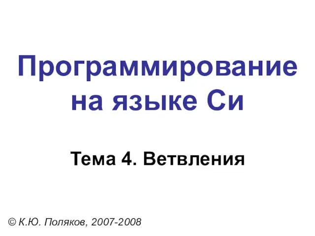 Программирование на языке Си Тема 4. Ветвления © К.Ю. Поляков, 2007-2008