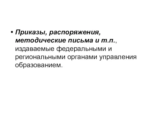 Приказы, распоряжения, методические письма и т.п., издаваемые федеральными и региональными органами управления образованием.