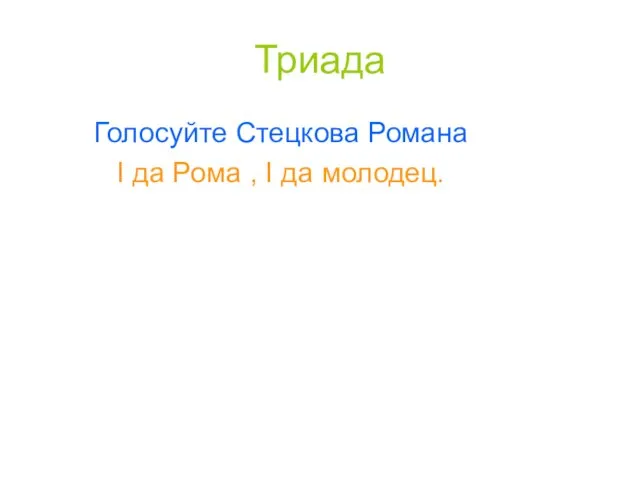 Триада Голосуйте Стецкова Романа I да Рома , I да молодец.