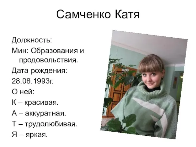 Самченко Катя Должность: Мин: Образования и продовольствия. Дата рождения: 28.08.1993г. О ней: