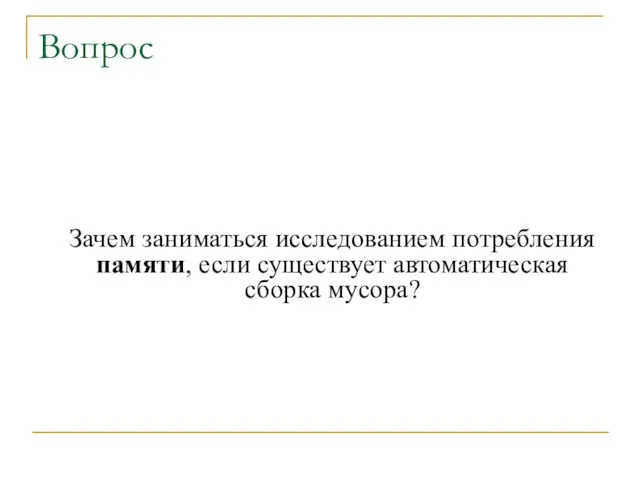 Вопрос Зачем заниматься исследованием потребления памяти, если существует автоматическая сборка мусора?