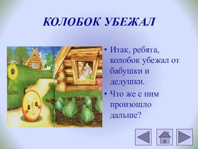 КОЛОБОК УБЕЖАЛ Итак, ребята, колобок убежал от бабушки и дедушки. Что же с ним произошло дальше?