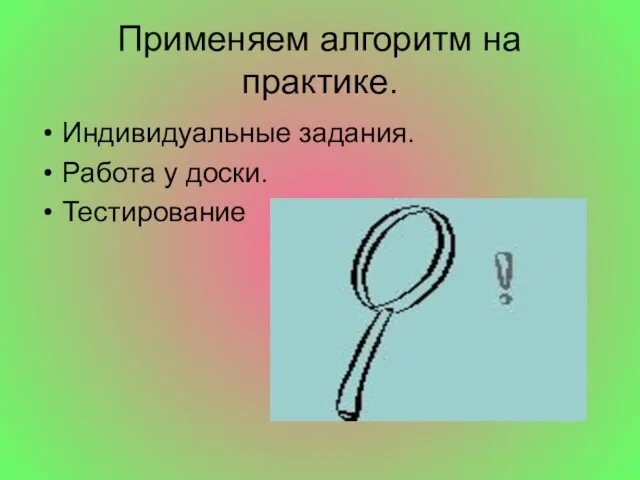 Применяем алгоритм на практике. Индивидуальные задания. Работа у доски. Тестирование