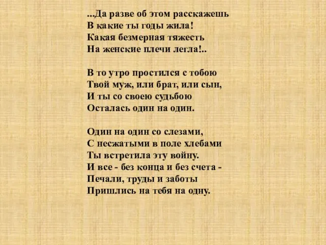 ...Да разве об этом расскажешь В какие ты годы жила! Какая безмерная