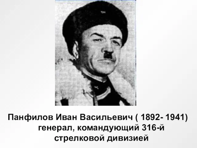 Панфилов Иван Васильевич ( 1892- 1941) генерал, командующий 316-й стрелковой дивизией