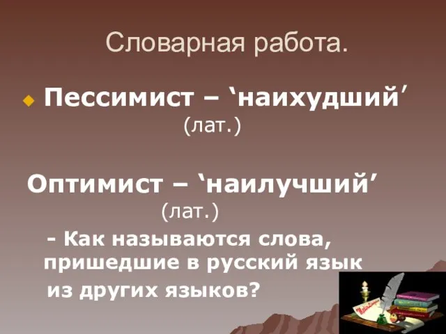 Словарная работа. Пессимист – ‘наихудший’ (лат.) Оптимист – ‘наилучший’ (лат.) - Как