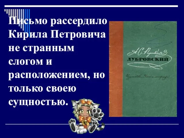 Письмо рассердило Кирила Петровича не странным слогом и расположением, но только своею сущностью.