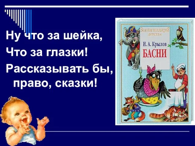 Ну что за шейка, Что за глазки! Рассказывать бы, право, сказки!