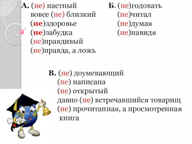 А. (не) настный вовсе (не) близкий (не)здоровье (не)забудка (не)правдивый (не)правда, а ложь