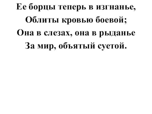 Ее борцы теперь в изгнанье, Облиты кровью боевой; Она в слезах, она