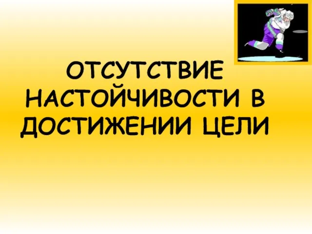 ОТСУТСТВИЕ НАСТОЙЧИВОСТИ В ДОСТИЖЕНИИ ЦЕЛИ