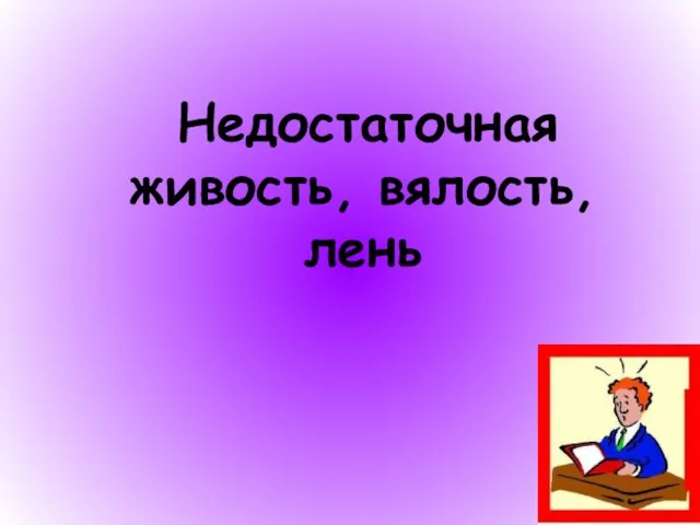 Недостаточная живость, вялость, лень