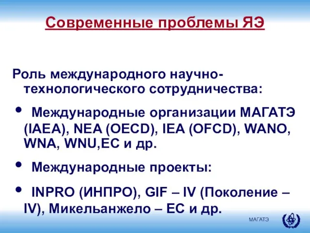 Современные проблемы ЯЭ Роль международного научно-технологического сотрудничества: Международные организации МАГАТЭ (IAEA), NEA