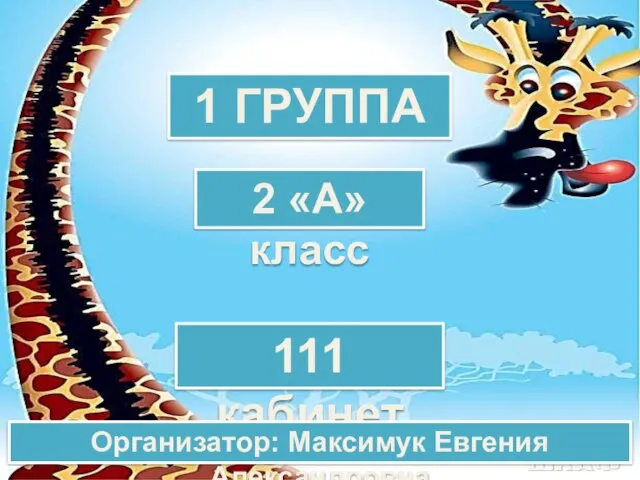 1 ГРУППА 2 «А» класс 111 кабинет Организатор: Максимук Евгения Александровна