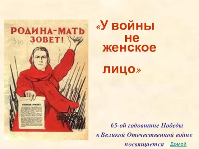 «У войны не женское лицо» 65-ой годовщине Победы в Великой Отечественной войне посвящается Домой