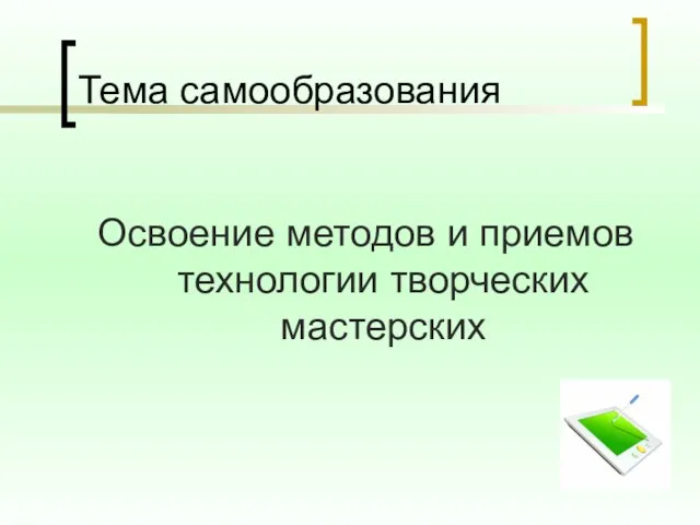 Тема самообразования Освоение методов и приемов технологии творческих мастерских