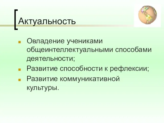 Актуальность Овладение учениками общеинтеллектуальными способами деятельности; Развитие способности к рефлексии; Развитие коммуникативной культуры.