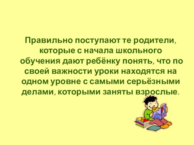 Правильно поступают те родители, которые с начала школьного обучения дают ребёнку понять,