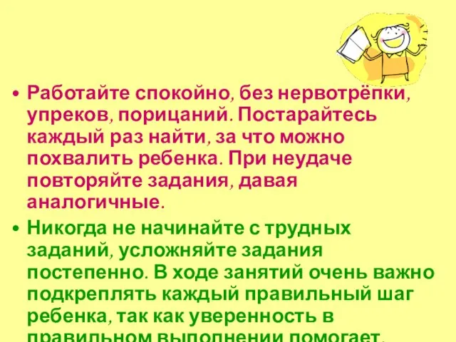 Работайте спокойно, без нервотрёпки, упреков, порицаний. Постарайтесь каждый раз найти, за что