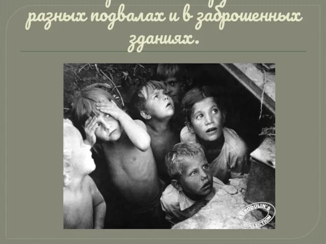 Дети-сироты жили группами в разных подвалах и в заброшенных зданиях.