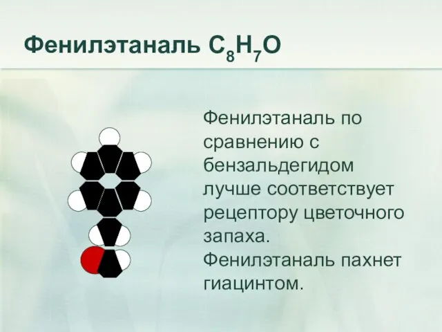 Фенилэтаналь С8Н7О Фенилэтаналь по сравнению с бензальдегидом лучше соответствует рецептору цветочного запаха. Фенилэтаналь пахнет гиацинтом.