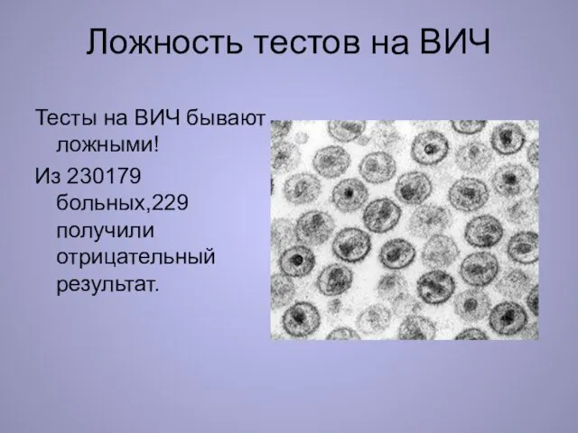 Ложность тестов на ВИЧ Тесты на ВИЧ бывают ложными! Из 230179 больных,229 получили отрицательный результат.