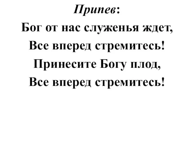 Припев: Бог от нас служенья ждет, Все вперед стремитесь! Принесите Богу плод, Все вперед стремитесь!