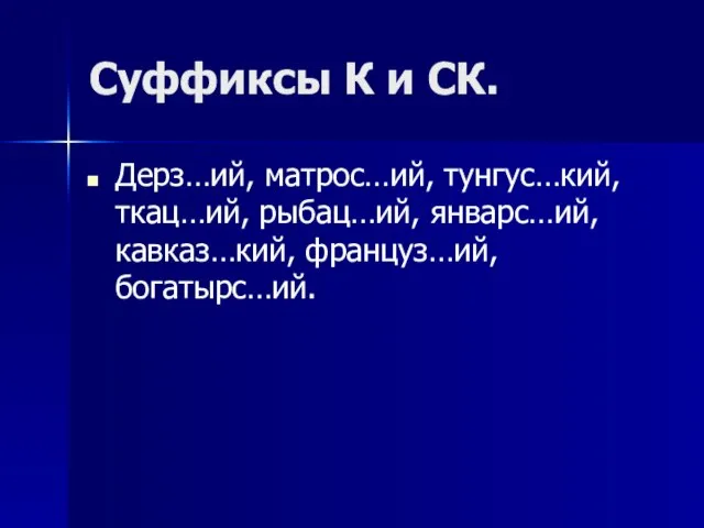 Суффиксы К и СК. Дерз…ий, матрос…ий, тунгус…кий, ткац…ий, рыбац…ий, январс…ий, кавказ…кий, француз…ий, богатырс…ий.