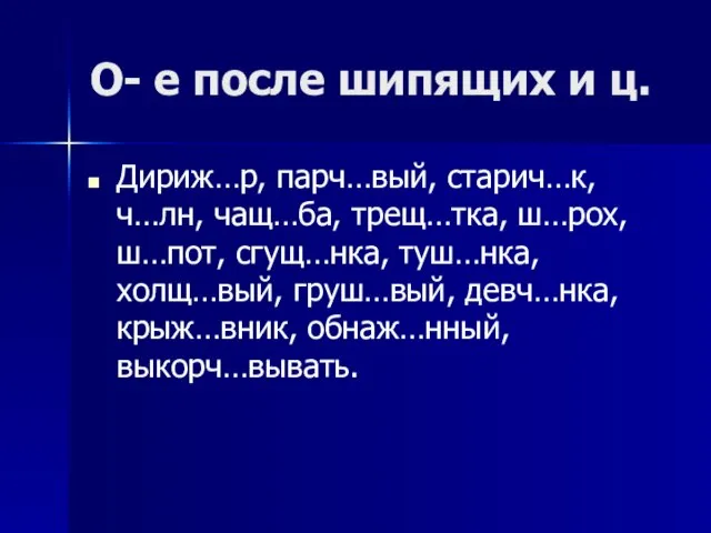 О- е после шипящих и ц. Дириж…р, парч…вый, старич…к, ч…лн, чащ…ба, трещ…тка,