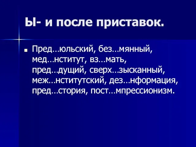 Ы- и после приставок. Пред…юльский, без…мянный, мед…нститут, вз…мать, пред…дущий, сверх…зысканный, меж…нститутский, дез…нформация, пред…стория, пост…мпрессионизм.