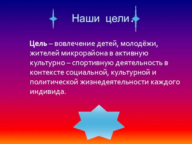 Наши цели. Цель – вовлечение детей, молодёжи, жителей микрорайона в активную культурно