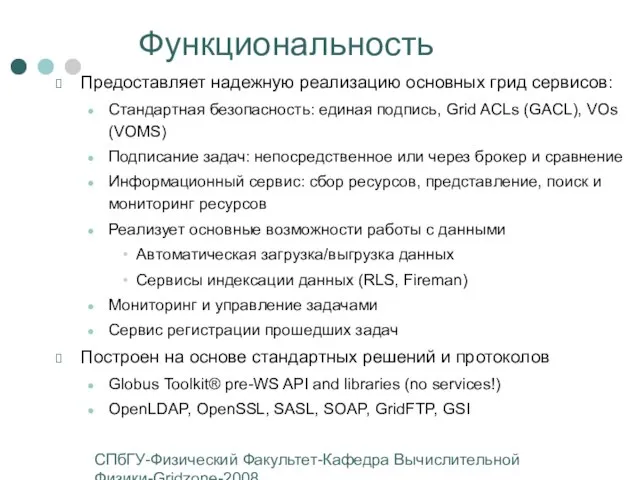 СПбГУ-Физический Факультет-Кафедра Вычислительной Физики-Gridzone-2008 Функциональность Предоставляет надежную реализацию основных грид сервисов: Стандартная