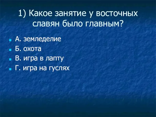 1) Какое занятие у восточных славян было главным? А. земледелие Б. охота