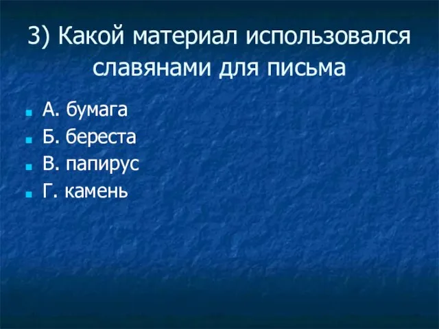 3) Какой материал использовался славянами для письма А. бумага Б. береста В. папирус Г. камень