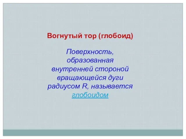 Вогнутый тор (глобоид) Поверхность, образованная внутренней стороной вращающейся дуги радиусом R, называется глобоидом