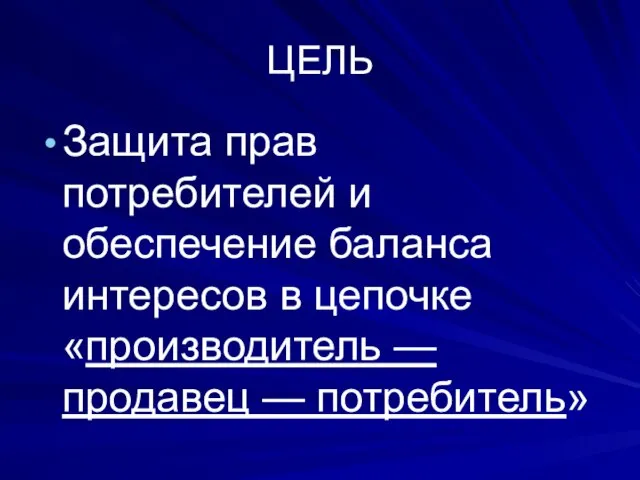 ЦЕЛЬ Защита прав потребителей и обеспечение баланса интересов в цепочке «производитель — продавец — потребитель»