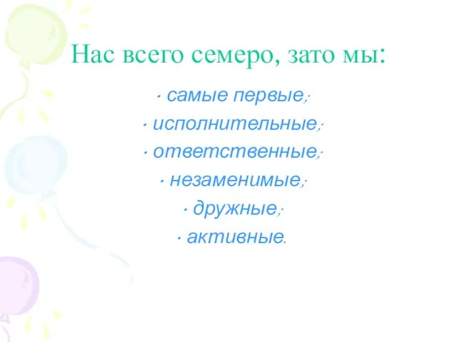 Нас всего семеро, зато мы: самые первые; исполнительные; ответственные; незаменимые; дружные; активные.