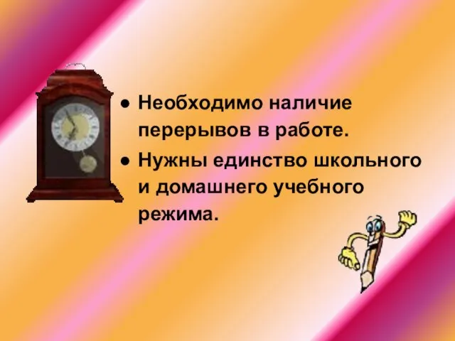 Необходимо наличие перерывов в работе. Нужны единство школьного и домашнего учебного режима.