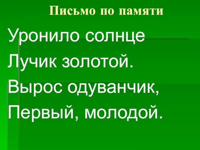 Письмо по памяти Уронило солнце Лучик золотой. Вырос одуванчик, Первый, молодой.