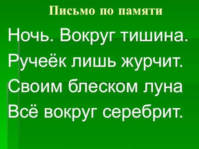 Письмо по памяти Ночь. Вокруг тишина. Ручеёк лишь журчит. Своим блеском луна Всё вокруг серебрит.