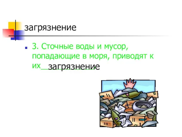 загрязнение 3. Сточные воды и мусор, попадающие в моря, приводят к их____________. загрязнение