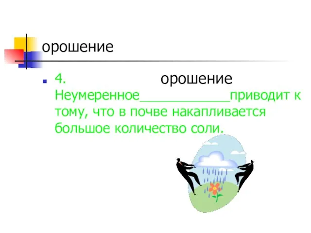 орошение 4.Неумеренное____________приводит к тому, что в почве накапливается большое количество соли. орошение