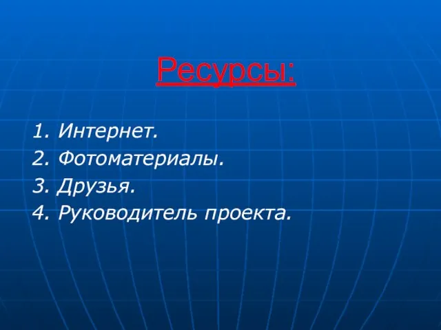 Ресурсы: 1. Интернет. 2. Фотоматериалы. 3. Друзья. 4. Руководитель проекта.