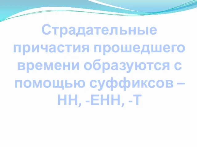 Страдательные причастия прошедшего времени образуются с помощью суффиксов –НН, -ЕНН, -Т