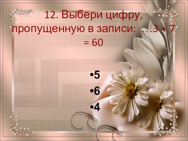 12. Выбери цифру, пропущенную в записи: …3 + 7 = 60 Вы