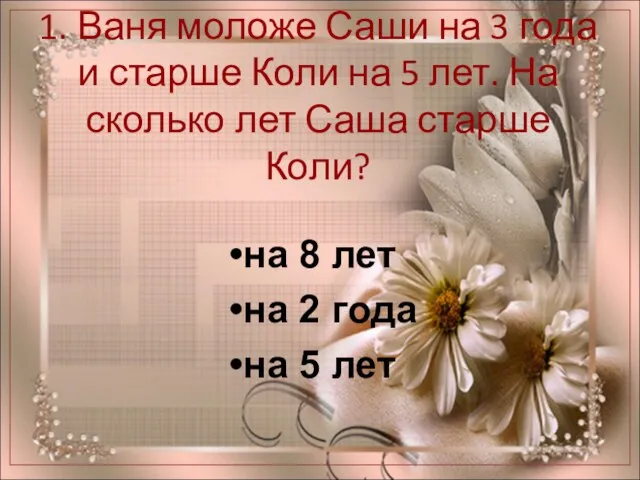 1. Ваня моложе Саши на 3 года и старше Коли на 5