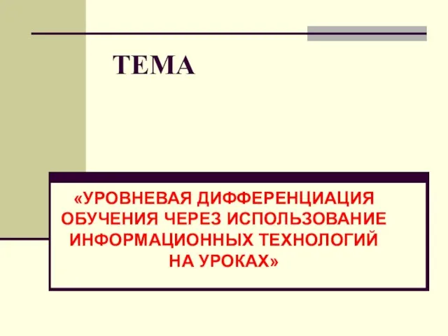 ТЕМА «УРОВНЕВАЯ ДИФФЕРЕНЦИАЦИЯ ОБУЧЕНИЯ ЧЕРЕЗ ИСПОЛЬЗОВАНИЕ ИНФОРМАЦИОННЫХ ТЕХНОЛОГИЙ НА УРОКАХ»